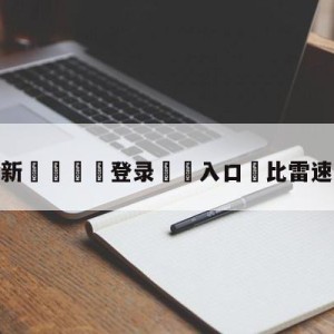 💥最新🍖登录⛔️入口⛎比雷速好用的app