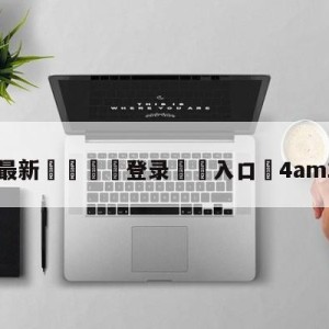 💥最新🍖登录⛔️入口⛎4am16杀吃鸡