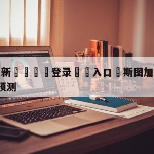 💥最新🍖登录⛔️入口⛎斯图加特vsRB莱比锡赛前预测