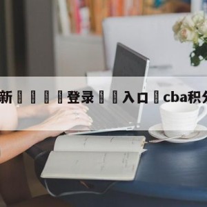 💥最新🍖登录⛔️入口⛎cba积分榜最新赛程比分