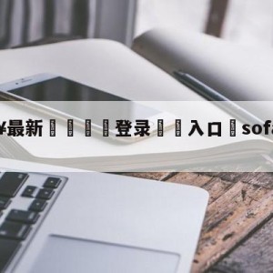 💥最新🍖登录⛔️入口⛎sofascore比分网