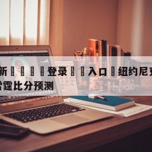 💥最新🍖登录⛔️入口⛎纽约尼克斯vs俄克拉荷马城雷霆比分预测