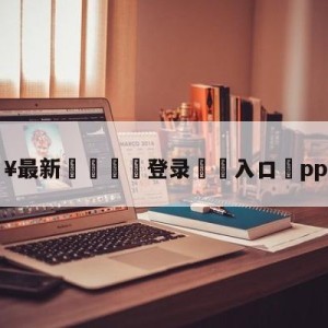 💥最新🍖登录⛔️入口⛎pptv直播