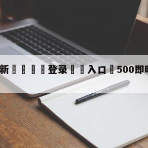 💥最新🍖登录⛔️入口⛎500即时比分完整版