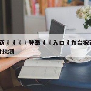 💥最新🍖登录⛔️入口⛎九台农商银行vs福建浔兴股份预测