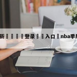 💥最新🍖登录⛔️入口⛎nba季后赛最新排名