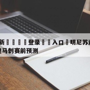 💥最新🍖登录⛔️入口⛎明尼苏达森林狼vs圣安东尼奥马刺赛前预测