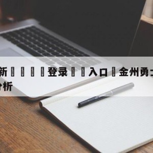 💥最新🍖登录⛔️入口⛎金州勇士vs多伦多猛龙盘口分析