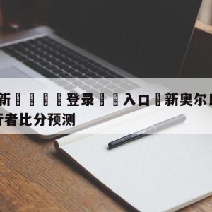 💥最新🍖登录⛔️入口⛎新奥尔良鹈鹕vs印第安纳步行者比分预测