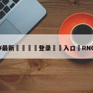 💥最新🍖登录⛔️入口⛎RNG对阵T1