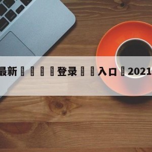 💥最新🍖登录⛔️入口⛎2021msi比赛赛程表