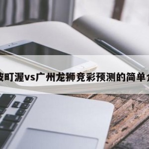 宁波町渥vs广州龙狮竞彩预测的简单介绍