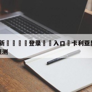 💥最新🍖登录⛔️入口⛎卡利亚里vs萨勒尼塔纳赛前预测